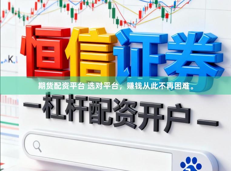 期货配资平台 选对平台，赚钱从此不再困难。