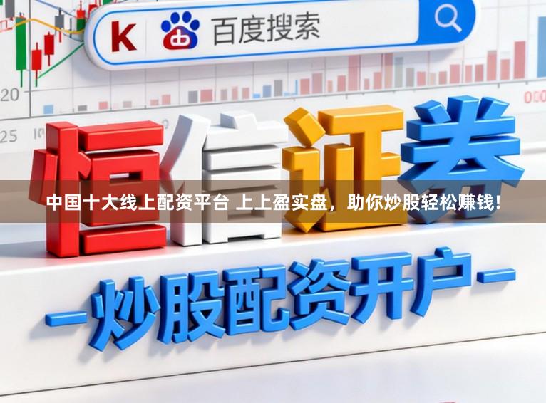 中国十大线上配资平台 上上盈实盘，助你炒股轻松赚钱!