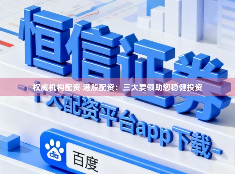 权威机构配资 港股配资：三大要领助您稳健投资