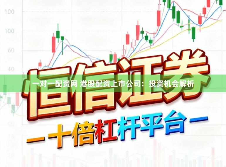 一对一配资网 港股配资上市公司：投资机会解析