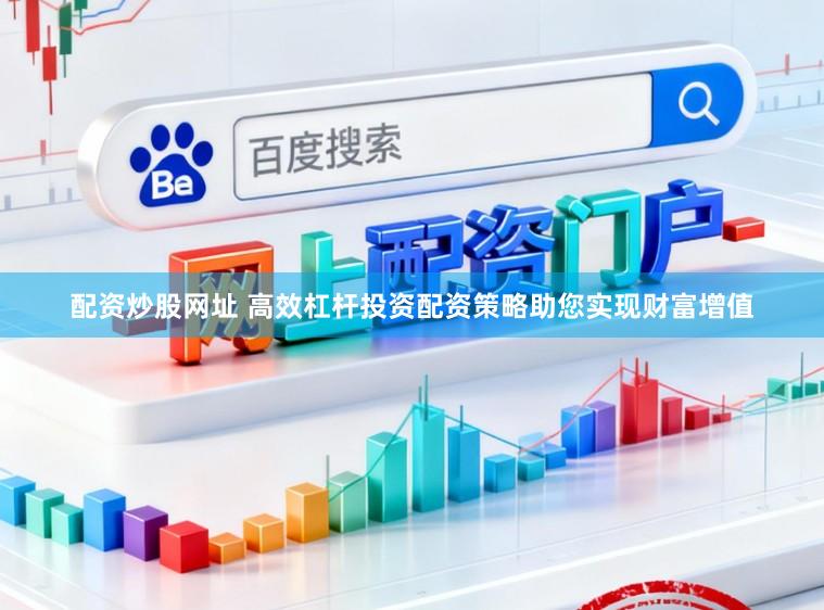 配资炒股网址 高效杠杆投资配资策略助您实现财富增值
