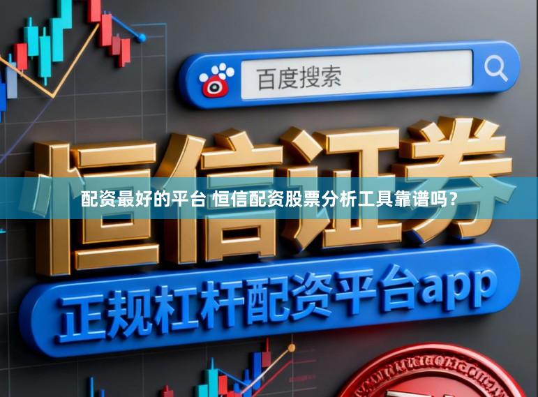 配资最好的平台 恒信配资股票分析工具靠谱吗？