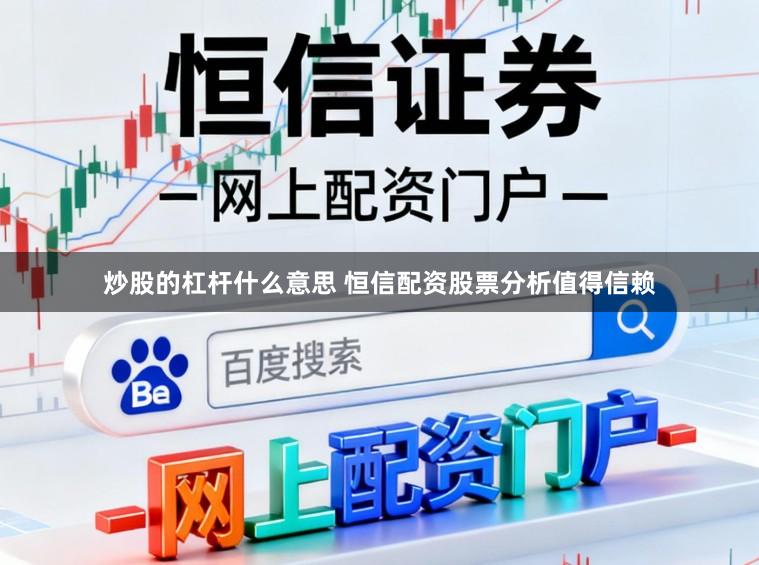 炒股的杠杆什么意思 恒信配资股票分析值得信赖