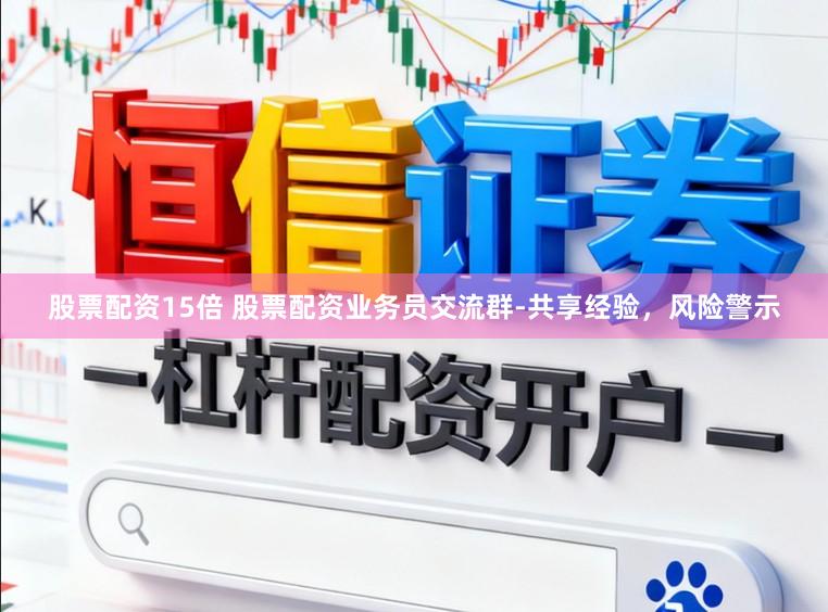 股票配资15倍 股票配资业务员交流群-共享经验，风险警示