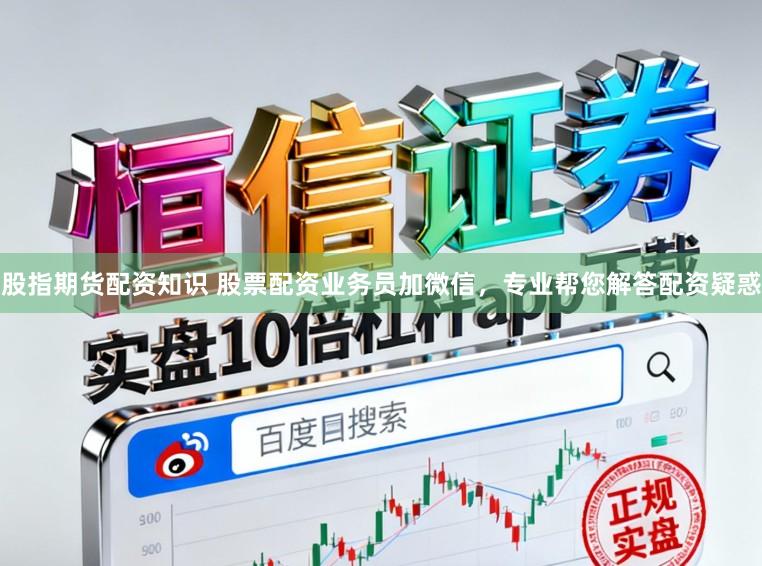 股指期货配资知识 股票配资业务员加微信，专业帮您解答配资疑惑