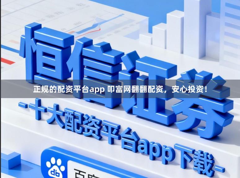 正规的配资平台app 叩富网翻翻配资，安心投资！