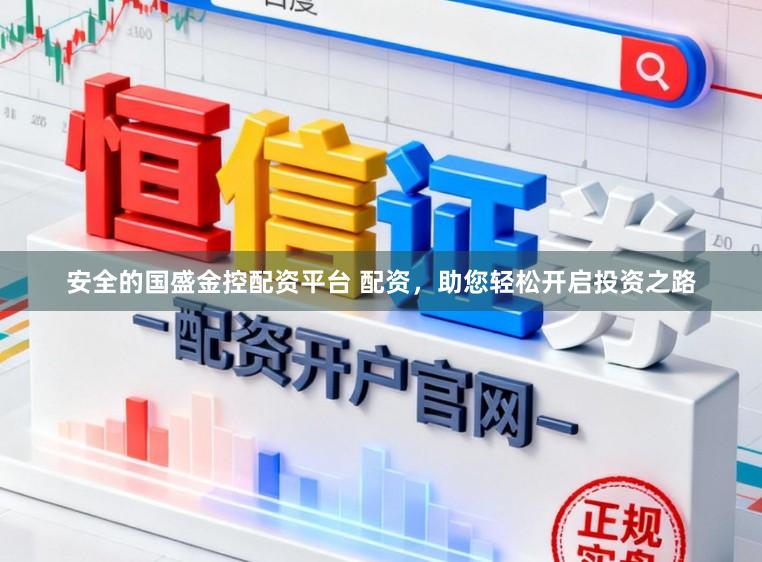 安全的国盛金控配资平台 配资，助您轻松开启投资之路
