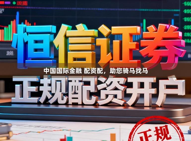 中国国际金融 配资配，助您骑马找马
