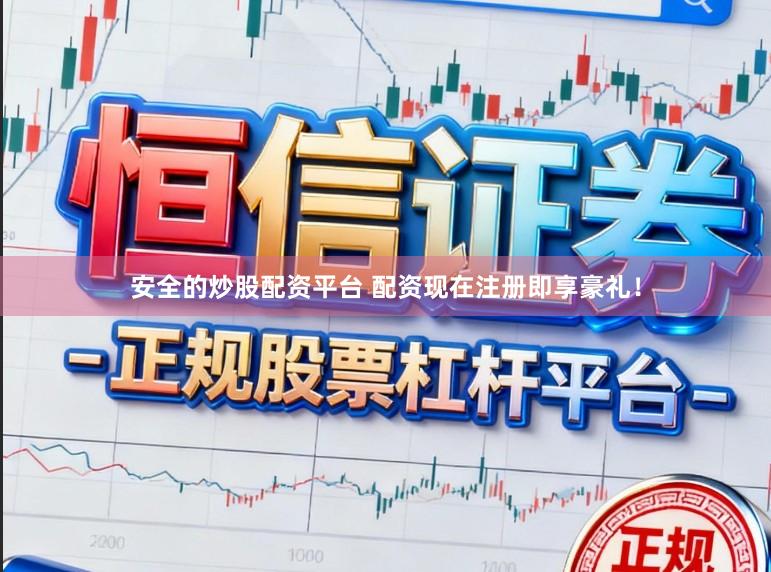 安全的炒股配资平台 配资现在注册即享豪礼！