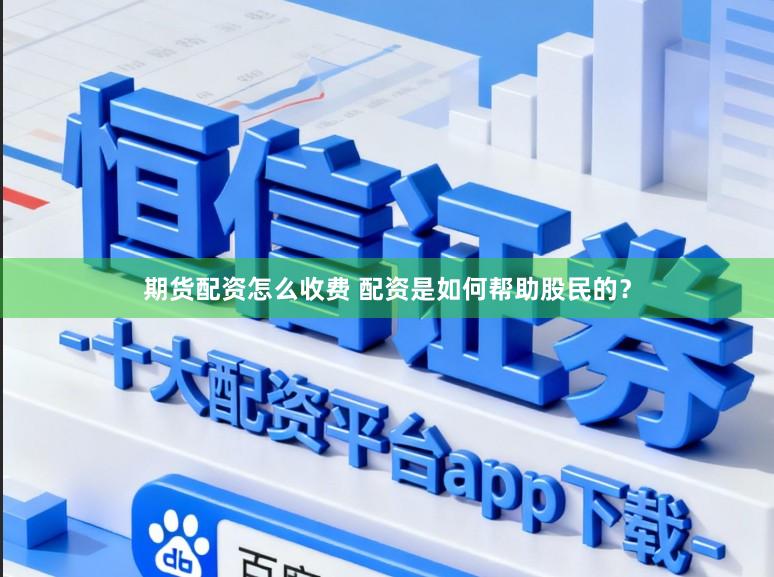 期货配资怎么收费 配资是如何帮助股民的？