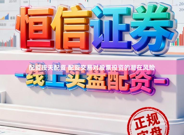 配资按天配资 配资交易对股票投资的潜在风险