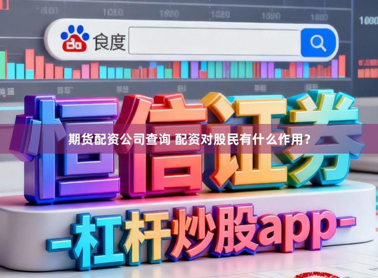 期货配资公司查询 配资对股民有什么作用？