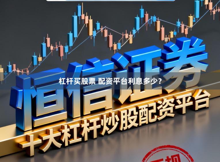杠杆买股票 配资平台利息多少？
