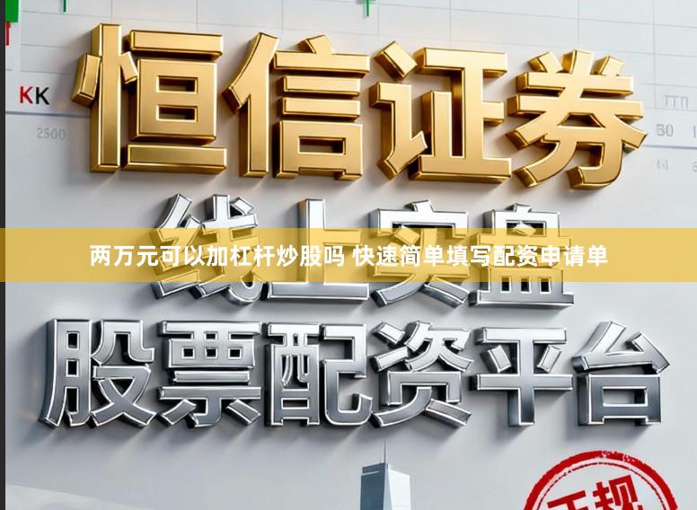 两万元可以加杠杆炒股吗 快速简单填写配资申请单