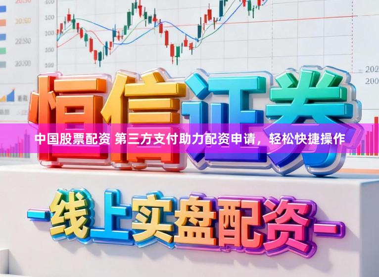中国股票配资 第三方支付助力配资申请，轻松快捷操作