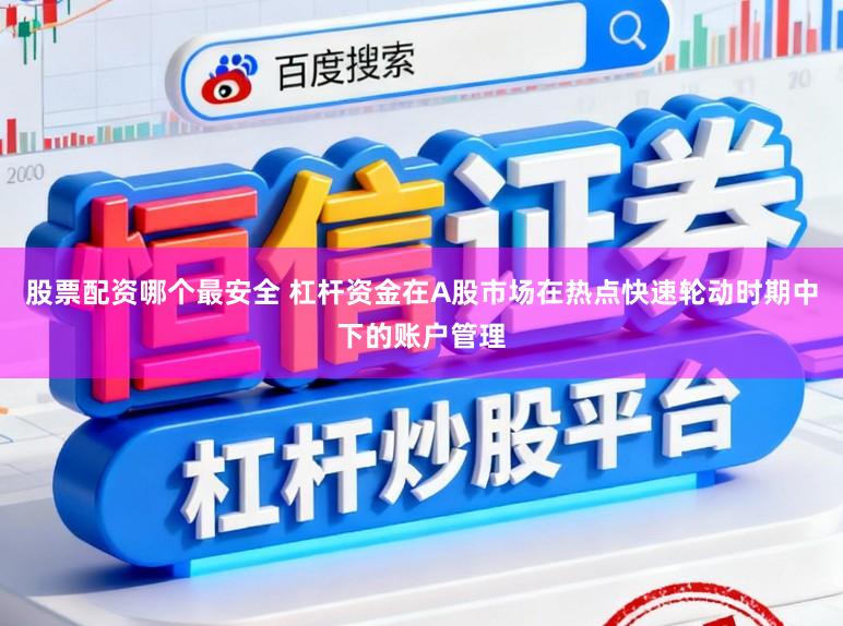 股票配资哪个最安全 杠杆资金在A股市场在热点快速轮动时期中下的账户管理
