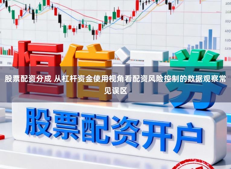 股票配资分成 从杠杆资金使用视角看配资风险控制的数据观察常见误区