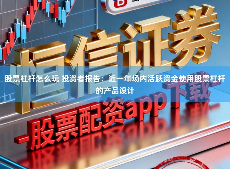 股票杠杆怎么玩 投资者报告：近一年场内活跃资金使用股票杠杆的产品设计