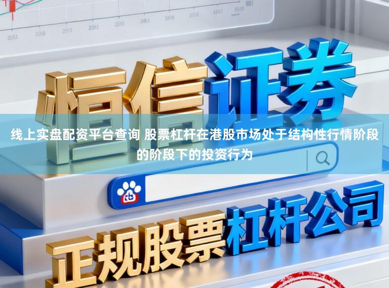 线上实盘配资平台查询 股票杠杆在港股市场处于结构性行情阶段的阶段下的投资行为
