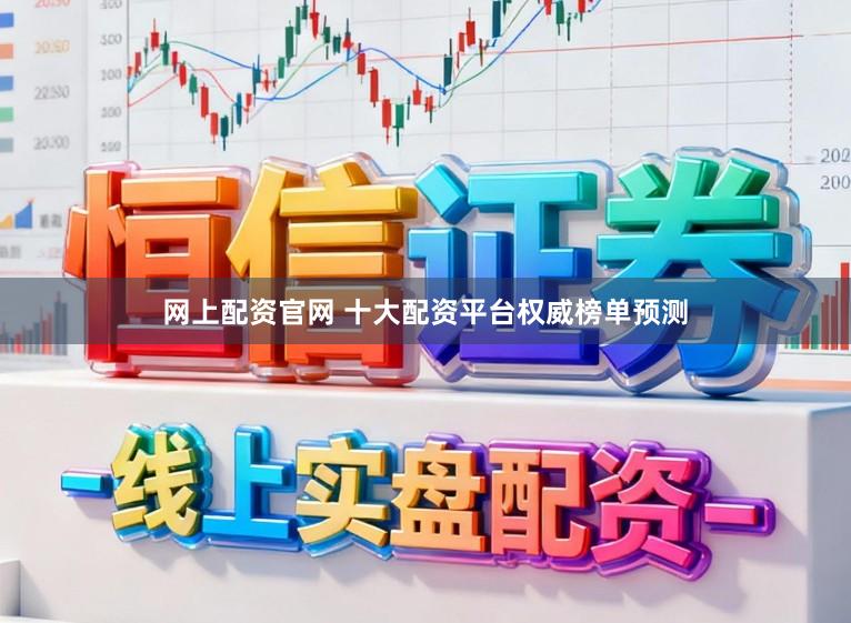 网上配资官网 十大配资平台权威榜单预测