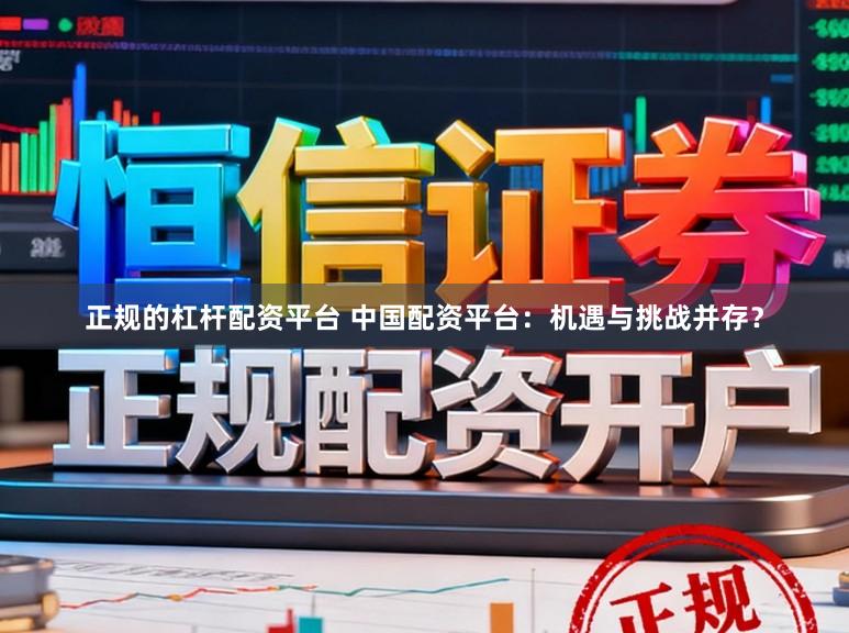 正规的杠杆配资平台 中国配资平台：机遇与挑战并存？