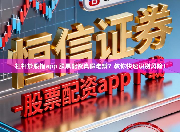 杠杆炒股指app 股票配资真假难辨？教你快速识别风险！