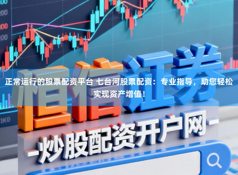 正常运行的股票配资平台 七台河股票配资：专业指导，助您轻松实现资产增值！