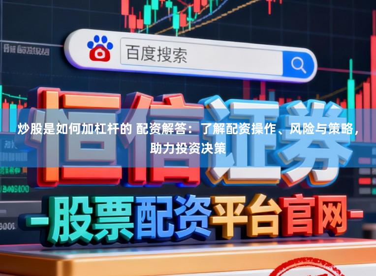 炒股是如何加杠杆的 配资解答：了解配资操作、风险与策略，助力投资决策