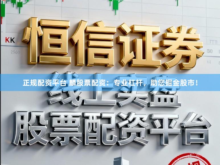 正规配资平台 麟股票配资：专业杠杆，助您掘金股市！