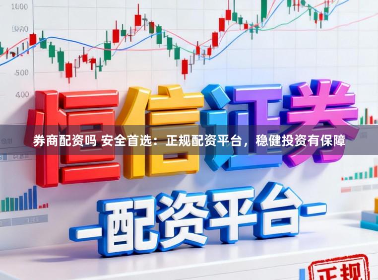 券商配资吗 安全首选：正规配资平台，稳健投资有保障