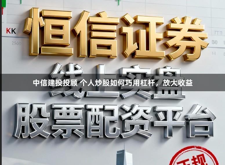 中信建投投顾 个人炒股如何巧用杠杆，放大收益