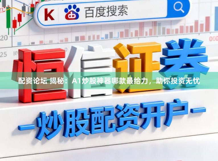 配资论坛 揭秘：A1炒股神器哪款最给力，助你投资无忧