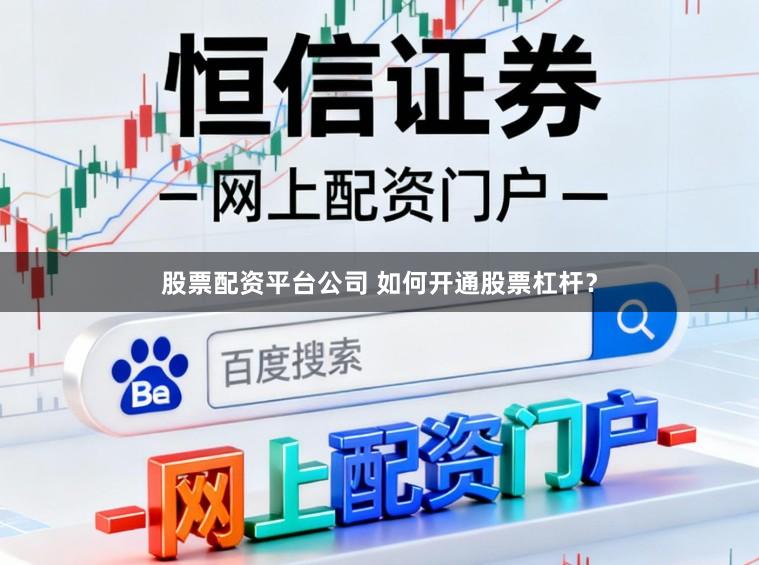 股票配资平台公司 如何开通股票杠杆？