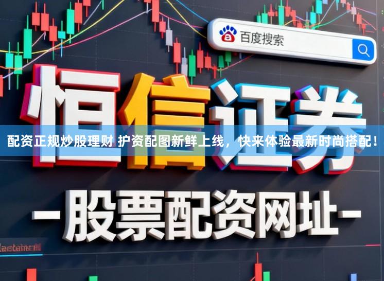 配资正规炒股理财 护资配图新鲜上线，快来体验最新时尚搭配！