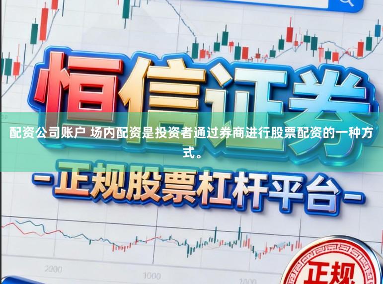 配资公司账户 场内配资是投资者通过券商进行股票配资的一种方式。