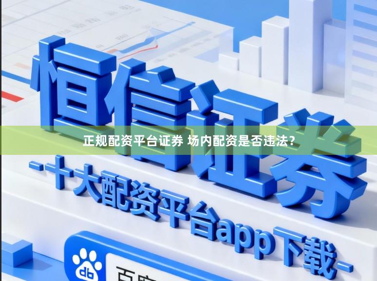 正规配资平台证券 场内配资是否违法？