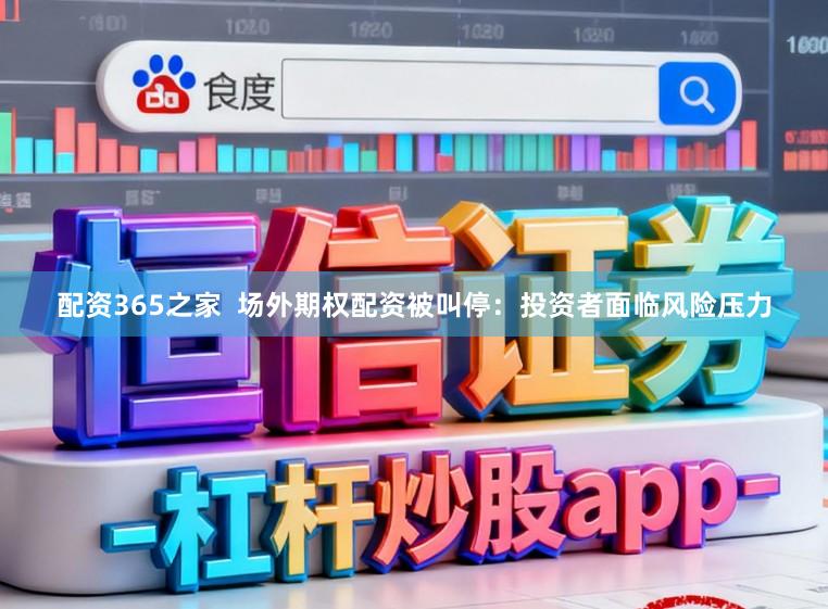 配资365之家  场外期权配资被叫停：投资者面临风险压力