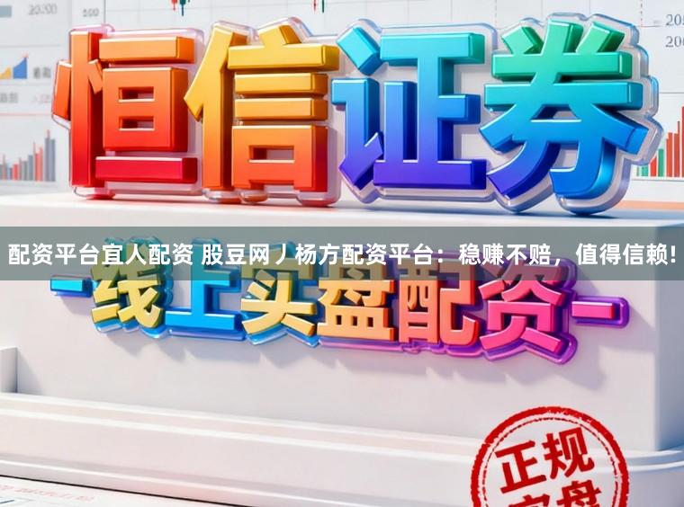配资平台宜人配资 股豆网丿杨方配资平台：稳赚不赔，值得信赖!