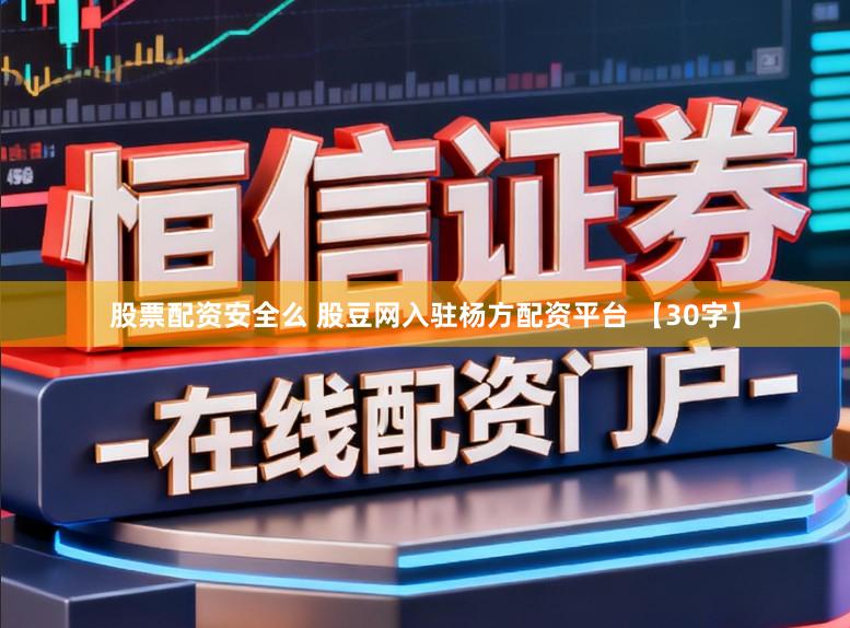股票配资安全么 股豆网入驻杨方配资平台 【30字】