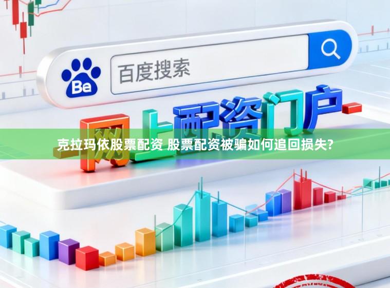 克拉玛依股票配资 股票配资被骗如何追回损失?