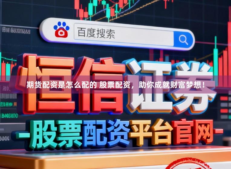 期货配资是怎么配的 股票配资，助你成就财富梦想！
