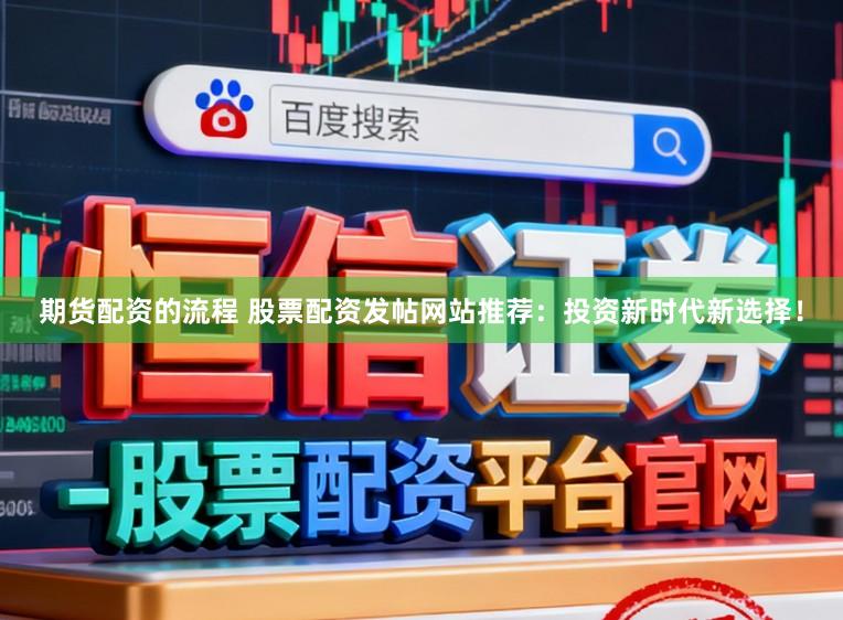 期货配资的流程 股票配资发帖网站推荐：投资新时代新选择！