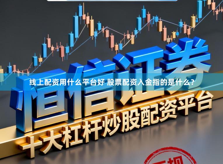 线上配资用什么平台好 股票配资入金指的是什么？