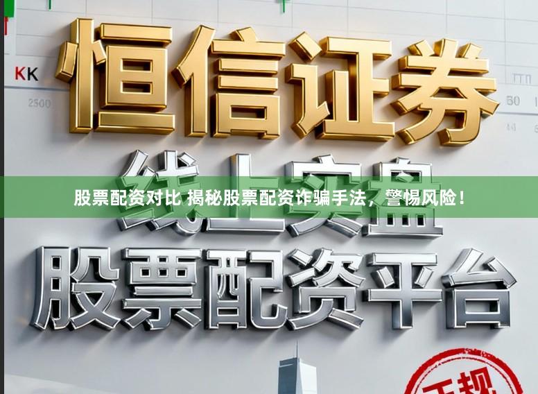 股票配资对比 揭秘股票配资诈骗手法，警惕风险！