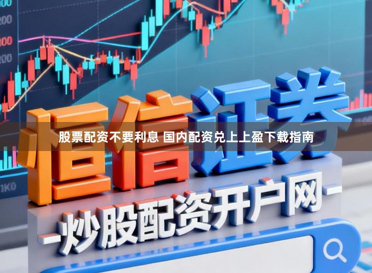 股票配资不要利息 国内配资兑上上盈下载指南