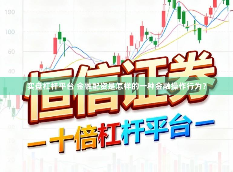 实盘杠杆平台 金融配资是怎样的一种金融操作行为？