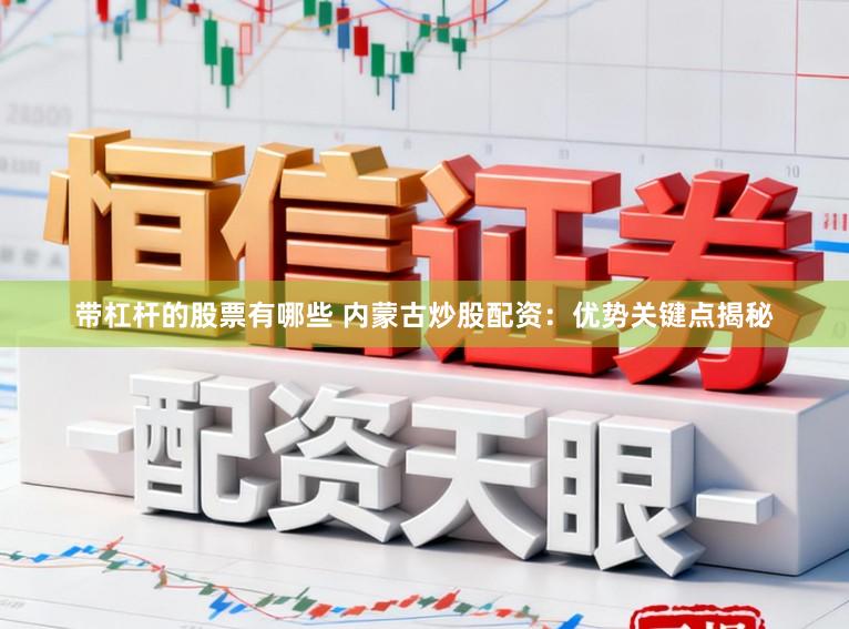带杠杆的股票有哪些 内蒙古炒股配资：优势关键点揭秘