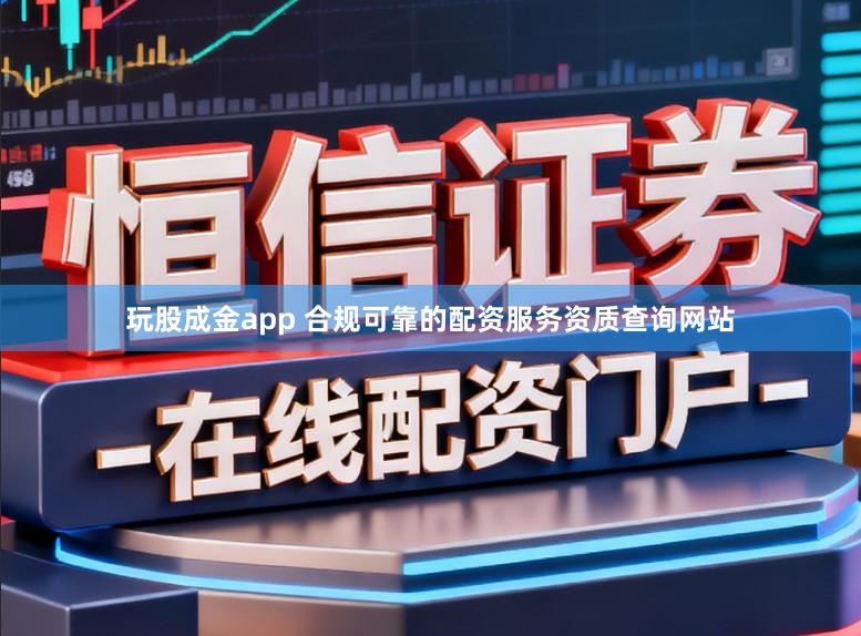 玩股成金app 合规可靠的配资服务资质查询网站