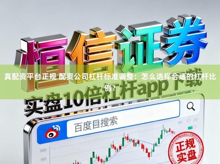 真配资平台正规 配资公司杠杆标准调整：怎么选择合适的杠杆比例？