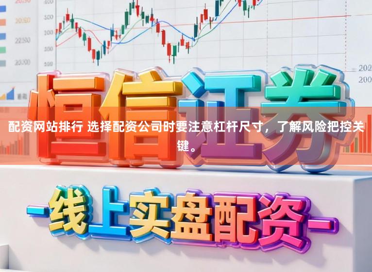 配资网站排行 选择配资公司时要注意杠杆尺寸，了解风险把控关键。